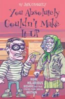 Jack Crossley - You Absolutely Couldn't Make It Up: More Hilarious Bizarre-but-True Stories from Around Britain - 9781844541805 - KST0017636