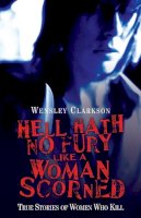 Wensley Clarkson - Hell Hath No Fury Like a Woman Scorned: True Stories of Women Who Kill - 9781844548477 - V9781844548477