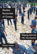 Ramon Lobato - Shadow Economies of Cinema: Mapping Informal Film Distribution - 9781844574117 - V9781844574117