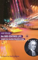 Josh Moody - The God-centred Life: Insights from Jonathan Edwards for Today - 9781844741311 - V9781844741311