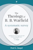 Fred G Zaspel - The Theology of B. B. Warfield: A Systematic Survey - 9781844744824 - V9781844744824