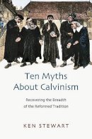 Kenneth J Stewart - Ten Myths about Calvinism: Recovering the Breadth of the Reformed Tradition - 9781844745135 - V9781844745135