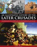 Charles Phillips - An Illustrated History of the Later Crusades: A chronicle of the crusades of 1200-1588 in Palestine, Spain, Italy and Northern Europe, from the Sack ... depicted in over 150 fine art images - 9781844769889 - V9781844769889