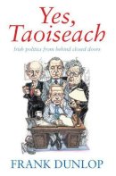 Dunlop, Frank, Dunlop, Frank, Dunlop, Frank, Dunlop, Frank - Yes, Taoiseach:  Irish Politics from Behind Closed Doors - 9781844880355 - KRA0008203