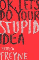 Freyne, Patrick - OK, Let's Do Your Stupid Idea - 9781844884889 - 9781844884889