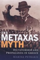 Marina Petrakis - The Metaxas Myth: Dictatorship and Propaganda in Greece (International Library of War Studies) - 9781845110376 - V9781845110376