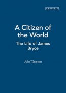 John T. Seaman - A Citizen of the World: The Life of James Bryce (International Library of Historical Studies) - 9781845111267 - V9781845111267