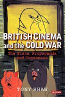 Tony Shaw - British Cinema and the Cold War: The State, Propaganda and Consensus (Cinema and Society) - 9781845112110 - V9781845112110