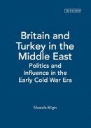 Mustafa Bilgin - Britain and Turkey in the Middle East: Politics and Influence in the Early Cold War Era - 9781845113506 - V9781845113506