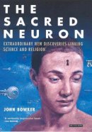 John Bowker - The Sacred Neuron: Discovering the Extraordinary Links Between Science and Religion - 9781845113995 - V9781845113995