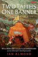 Ian Almond - Two Faiths, One Banner: When Muslims Marched with Christians Across Europe's - 9781845116552 - V9781845116552