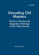 Abolala Soudavar - Decoding Old Masters: Patrons, Princes and Enigmatic Paintings of the 15th Century - 9781845116583 - V9781845116583