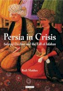 Rudi Matthee - Persia in Crisis: Safavid Decline and the Fall of Isfahan - 9781845117450 - V9781845117450