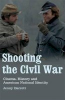 Jenny Barrett - Shooting the Civil War: Cinema, History and American National Identity - 9781845117764 - V9781845117764