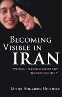 Mehri Honarbin-Holliday - Becoming Visible in Iran: Women in Contemporary Iranian Society (International Library of Irani) - 9781845118785 - V9781845118785