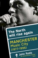 John Robb - The North Will Rise Again: Manchester Music City 1976-1996 - 9781845135348 - V9781845135348