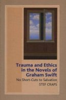 Stef Craps - Trauma and Ethics in the Novels of Graham Swift: No Short-Cuts to Salvation - 9781845190040 - V9781845190040
