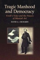 David A J Richards - Tragic Manhood and Democracy: Verdi´s Voice and the Powers of Musical Art - 9781845190415 - V9781845190415