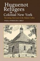 Paula Wheeler Carlo - Huguenot Refugees in Colonial New York: Becoming American in the Hudson Valley - 9781845190590 - V9781845190590
