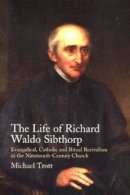 Michael Trott - Life of Richard Waldo Sibthorp: Evangelical, Catholic and Ritual Revivalism in the Nineteenth-Century Church - 9781845190620 - V9781845190620