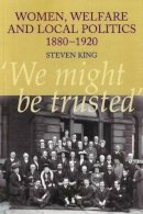 Steven King - Women, Welfare and Local Politics, 1880-1920: ´We might be trusted´ - 9781845190873 - V9781845190873