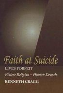 Kenneth Cragg - Faith at Suicide: Lives in Forfeit - Violent Religion - Human Despair - 9781845191108 - V9781845191108
