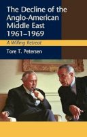 Tore T. Petersen - Decline of the Anglo-American Middle East, 1961-1969: A Willing Retreat - 9781845191184 - V9781845191184