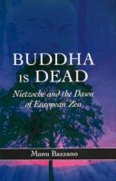 Manu Bazzano - Buddha is Dead: Nietzsche and the Dawn of European ZEN - 9781845191498 - V9781845191498