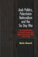 Moshe Shemesh - Arab Politics, Palestinian Nationalism and the Six Day War: The Crystallization of Arab Strategy and Nasir´s Descent to War, 1957-1967 - 9781845191887 - V9781845191887