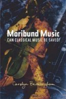 Carolyn Beckingham - Moribund Music: Can Classical Music be Saved? - 9781845192761 - V9781845192761