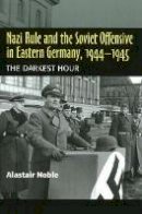 Alastair Noble - Nazi Rule and the Soviet Offensive in Eastern Germany, 1944-1945: The Darkest Hour - 9781845192853 - V9781845192853