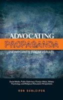 Dr Ron Schleifer - Advocating Propaganda  Viewpoints from Israel: Social Media, Public Diplomacy, Foreign Affairs, Military Psychology, and Religious Persuasion Perspectives - 9781845196721 - V9781845196721