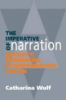 Catharina Wulf - The Imperative of Narration: Beckett, Bernhard, Schopenhauer, Lacan - 9781845196738 - V9781845196738