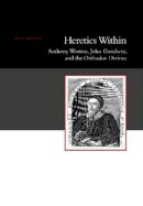 David Parnham - Heretics Within: Anthony Wotton, John Goodwin & the Orthodox Divines - 9781845196912 - V9781845196912