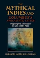 Elizabeth Moore Willingham - The Mythical Indies and Columbus's Apocalyptic Letter: Imagining the Americas in the Late Middle Ages - 9781845197001 - V9781845197001