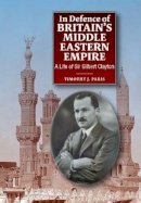 Timothy Paris - In Defence of Britain's Middle Eastern Empire: A Life of Sir Gilbert Clayton - 9781845197582 - V9781845197582