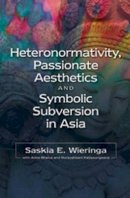 Saskia E Wieringa - Heteronormativity, Passionate Aesthetics and Symbolic Subversion in Asia (Asian and Asian American Studies) - 9781845197698 - V9781845197698