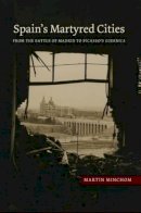 Martin Minchom - Spains Martyred Cities: From the Battle of Madrid to Picassos Guernica - 9781845197834 - V9781845197834