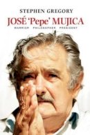 Stephen Gregory - José 'Pepe' Mujica: Warrior, Philosopher, President - 9781845197896 - V9781845197896