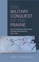 Tore Petersen - The Military Conquest of the Prairie: Native American Resistance, Evasion and Survival, 18651890 - 9781845198008 - V9781845198008