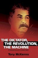 Tony Mckenna - The Dictator, The Revolution, The Machine: A Political Account of Joseph Stalin - 9781845198268 - V9781845198268