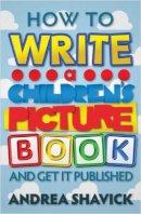 Shavick, Andrea - How to Write a Children's Picture Book: And get it published - 9781845284626 - V9781845284626