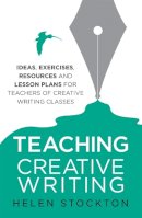 Helen Stockton - Teaching Creative Writing: Ideas, Exercises, Resources and Lesson Plans for Teachers of Creative-writing Classes - 9781845285197 - V9781845285197