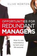 Clive Morton - Opportunities For Redundant Managers: How to use redundancy to turn your life around - 9781845285432 - V9781845285432