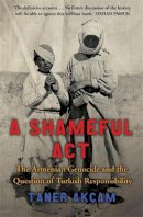 Taner Akcam - A Shameful Act: The Armenian Genocide and the Question of Turkish Responsibility - 9781845295523 - V9781845295523