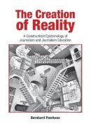 Bernhard Poerksen - The Creation of Reality: A Constructivist Epistemology of Journalism and Journalism Education - 9781845402099 - V9781845402099