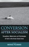 Mathijs Pelkmans (Ed.) - Conversion After Socialism: Disruptions, Modernisms and Technologies of Faith in the Former Soviet Union - 9781845456177 - V9781845456177