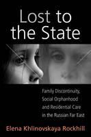 Elena Khlinovskaya Rockhill - Lost to the State: Family Discontinuity, Social Orphanhood and Residential Care in the Russian Far East - 9781845457389 - V9781845457389