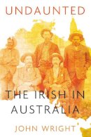 John Wright - Undaunted: Stories About the Irish in Australia - 9781845887629 - V9781845887629