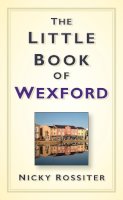 Nicky Rossiter - The Little Book of Wexford - 9781845887803 - V9781845887803